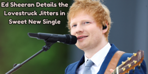 Ed Sheeran Details the Lovestruck Jitters in Sweet New Single